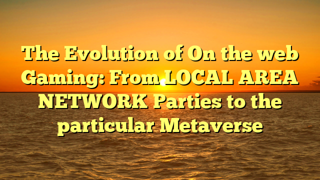 The Evolution of On the web Gaming: From LOCAL AREA NETWORK Parties to the particular Metaverse